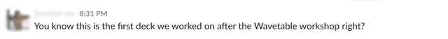 Slack message: 'You know this is the first deck we worked on after the Wavetable workshop right?'